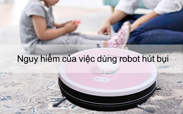 Nguy hiểm của việc dùng robot hút bụi